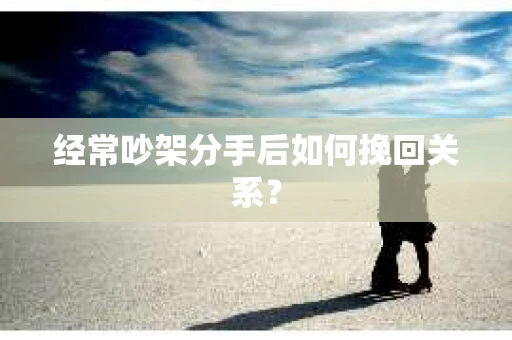 经常吵架分手后如何挽回关系？