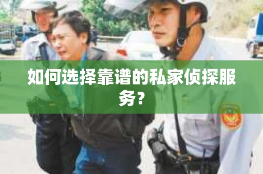 如何选择靠谱的私家侦探服务？