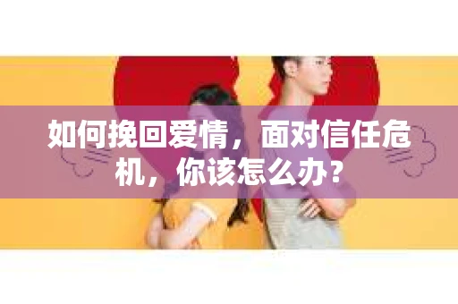 如何挽回爱情，面对信任危机，你该怎么办？