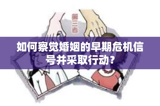 如何察觉婚姻的早期危机信号并采取行动？