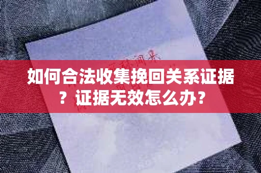 如何合法收集挽回关系证据？证据无效怎么办？