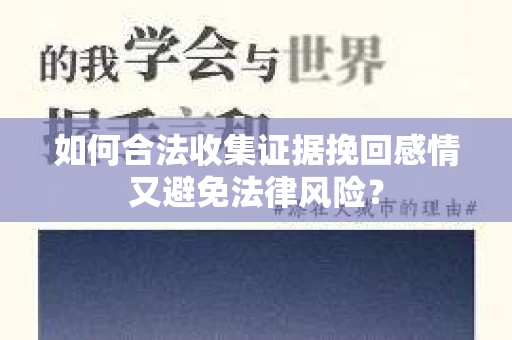如何合法收集证据挽回感情又避免法律风险? 如何合法收集证据挽回感情又避免法律风险?