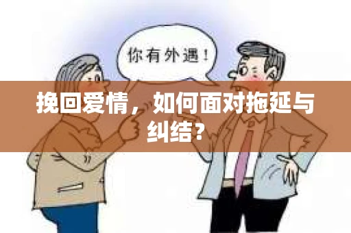 挽回爱情,如何面对拖延与纠结? 挽回爱情,如何面对拖延与纠结?