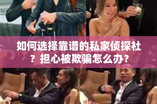如何选择靠谱的私家侦探社？担心被欺骗怎么办？