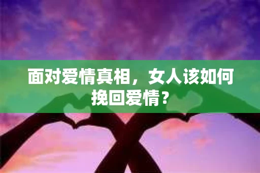 面对爱情真相，女人该如何挽回爱情？