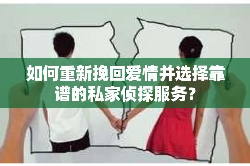 如何重新挽回爱情并选择靠谱的私家侦探服务？