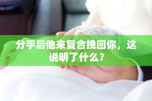 分手后他来复合挽回你，这说明了什么？