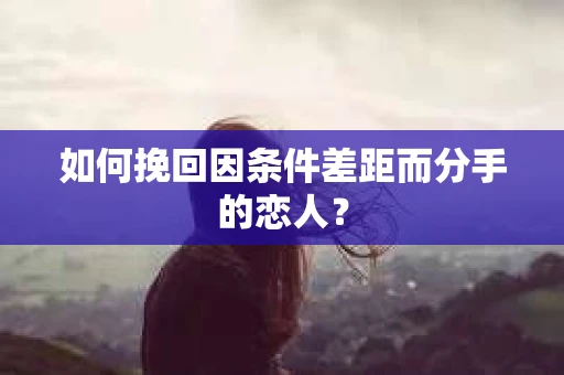 如何挽回因条件差距而分手的恋人？