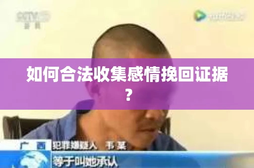 如何合法收集感情挽回证据？