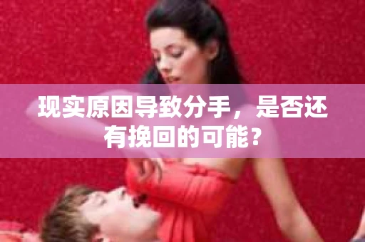 现实原因导致分手，是否还有挽回的可能？