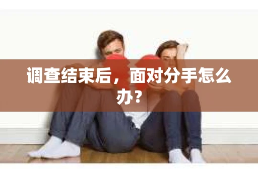 调查结束后，面对分手怎么办？