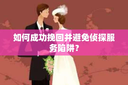 如何成功挽回并避免侦探服务陷阱？
