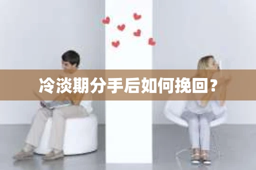 冷淡期分手后如何挽回？