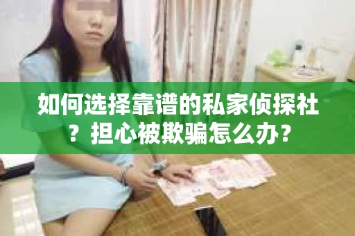 如何选择靠谱的私家侦探社？担心被欺骗怎么办？
