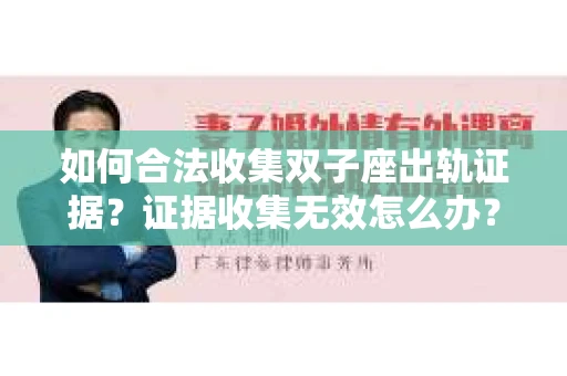 如何合法收集双子座出轨证据？证据收集无效怎么办？