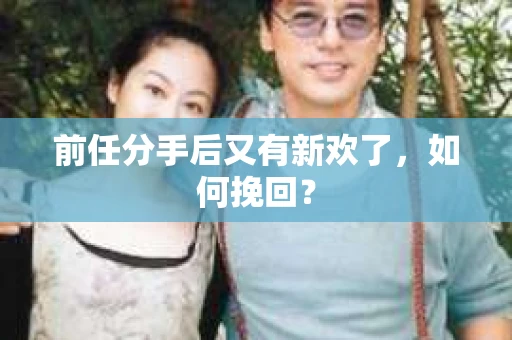 前任分手后又有新欢了，如何挽回？