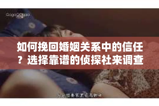 如何挽回婚姻关系中的信任？选择靠谱的侦探社来调查双方出轨怎么办？