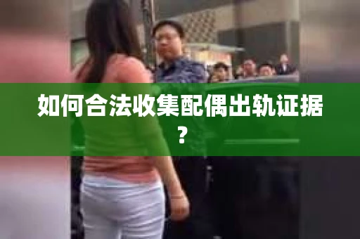 如何合法收集配偶出轨证据？