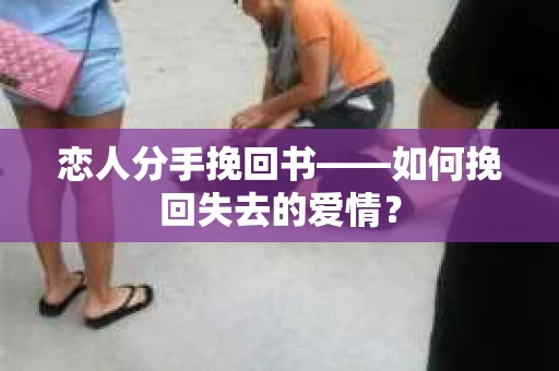 恋人分手挽回书——如何挽回失去的爱情？