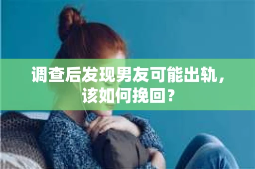 调查后发现男友可能出轨,该如何挽回? 调查后发现男友可能出轨,该如何挽回?