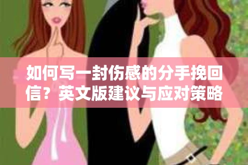 如何写一封伤感的分手挽回信？英文版建议与应对策略