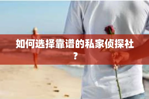 如何选择靠谱的私家侦探社? 如何选择靠谱的私家侦探社?