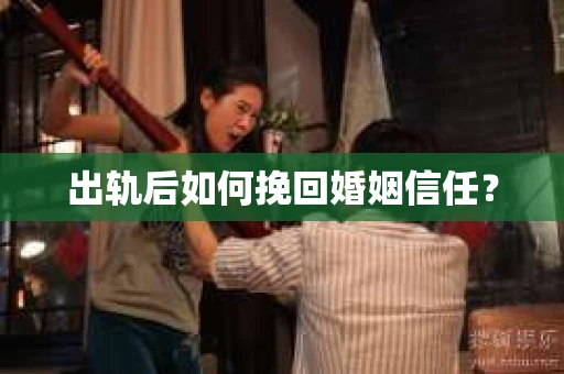 出轨后如何挽回婚姻信任？