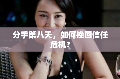 分手第八天，如何挽回信任危机？