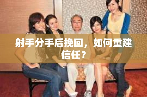 射手分手后挽回，如何重建信任？