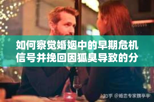 如何察觉婚姻中的早期危机信号并挽回因狐臭导致的分手？