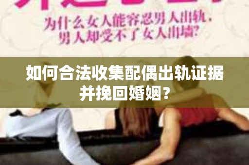 如何合法收集配偶出轨证据并挽回婚姻？