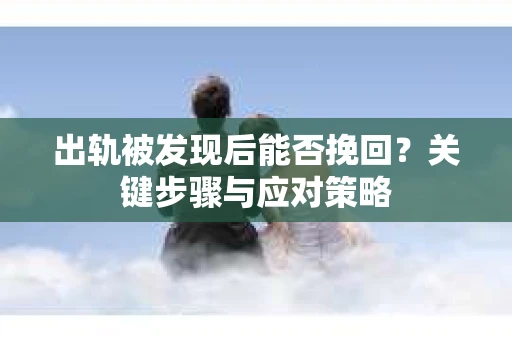 出轨被发现后能否挽回？关键步骤与应对策略