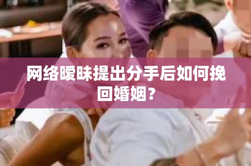 网络暧昧提出分手后如何挽回婚姻? 网络暧昧提出分手后如何挽回婚姻?