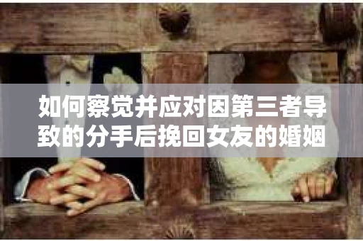 如何察觉并应对因第三者导致的分手后挽回女友的婚姻危机信号？