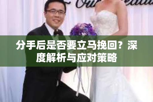 分手后是否要立马挽回？深度解析与应对策略