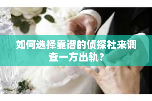 如何选择靠谱的侦探社来调查一方出轨？