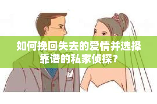 如何挽回失去的爱情并选择靠谱的私家侦探？