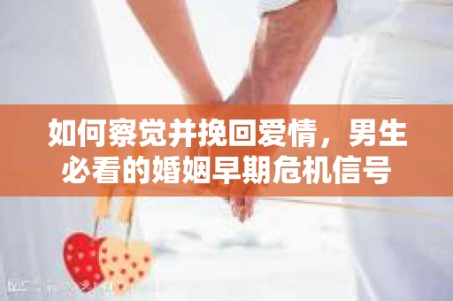 如何察觉并挽回爱情，男生必看的婚姻早期危机信号