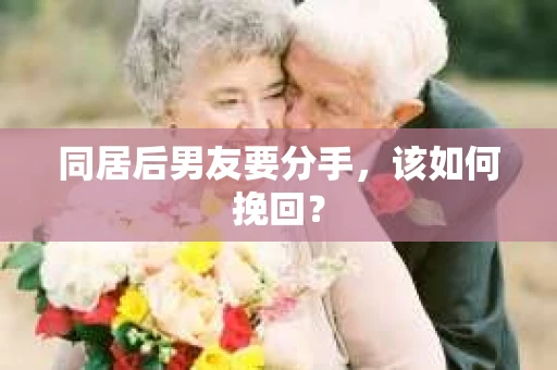 同居后男友要分手,该如何挽回? 同居后男友要分手,该如何挽回?