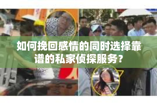 如何挽回感情的同时选择靠谱的私家侦探服务? 如何挽回感情的同时选择靠谱的私家侦探服务?