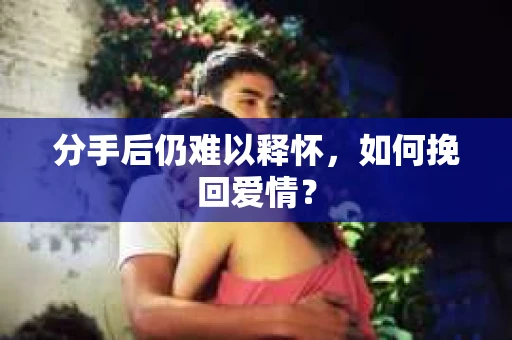 分手后仍难以释怀，如何挽回爱情？