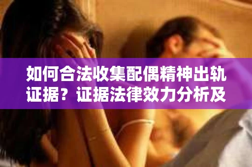如何合法收集配偶精神出轨证据？证据法律效力分析及合法取证方法