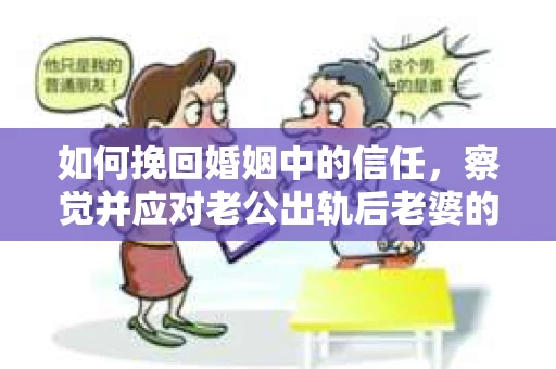 如何挽回婚姻中的信任，察觉并应对老公出轨后老婆的危机信号
