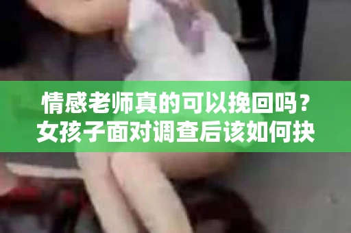 情感老师真的可以挽回吗？女孩子面对调查后该如何抉择？