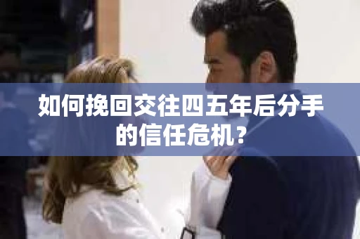 如何挽回交往四五年后分手的信任危机？