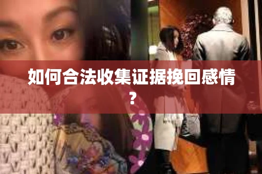 如何合法收集证据挽回感情？
