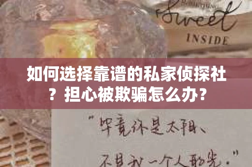 如何选择靠谱的私家侦探社?担心被欺骗怎么办? 如何选择靠谱的私家侦探社?担心被欺骗怎么办?