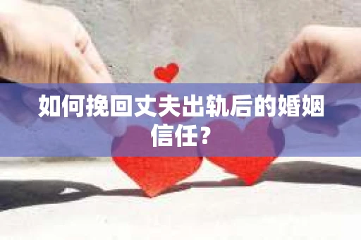 如何挽回丈夫出轨后的婚姻信任? 如何挽回丈夫出轨后的婚姻信任?