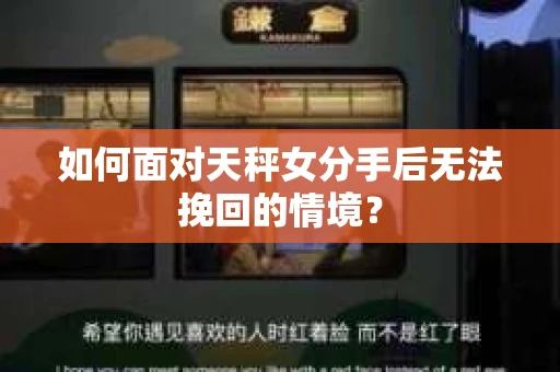 如何面对天秤女分手后无法挽回的情境? 如何面对天秤女分手后无法挽回的情境?