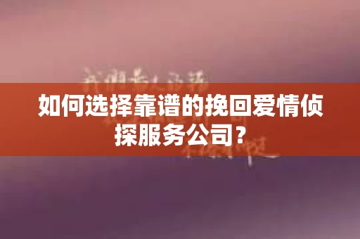 如何选择靠谱的挽回爱情侦探服务公司？
